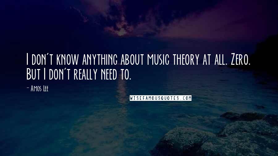 Amos Lee Quotes: I don't know anything about music theory at all. Zero. But I don't really need to.