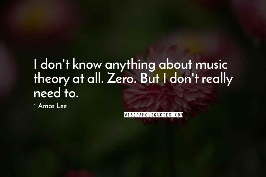 Amos Lee Quotes: I don't know anything about music theory at all. Zero. But I don't really need to.