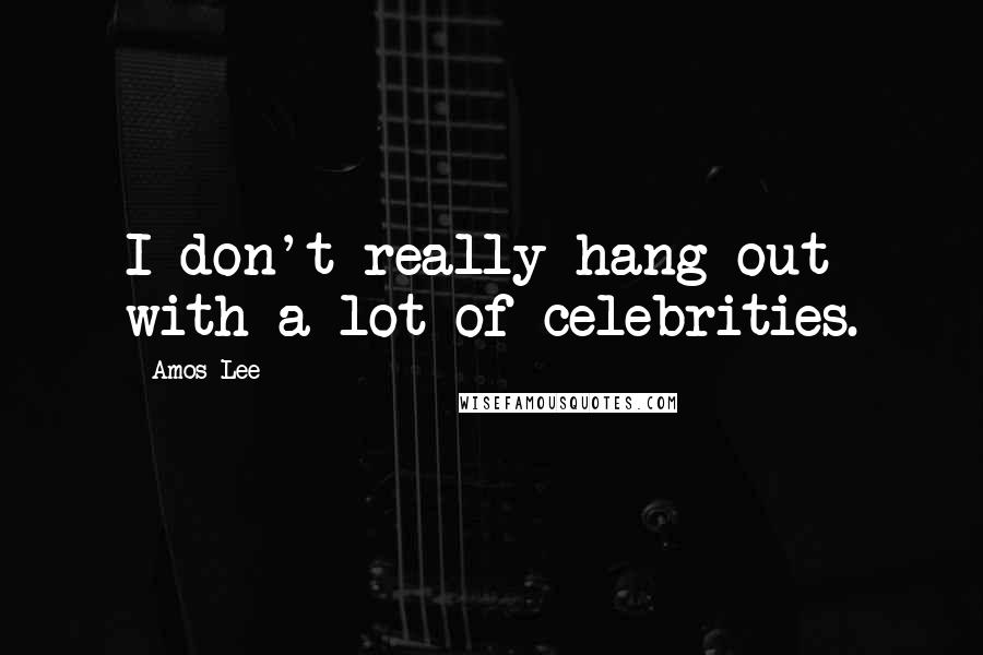 Amos Lee Quotes: I don't really hang out with a lot of celebrities.