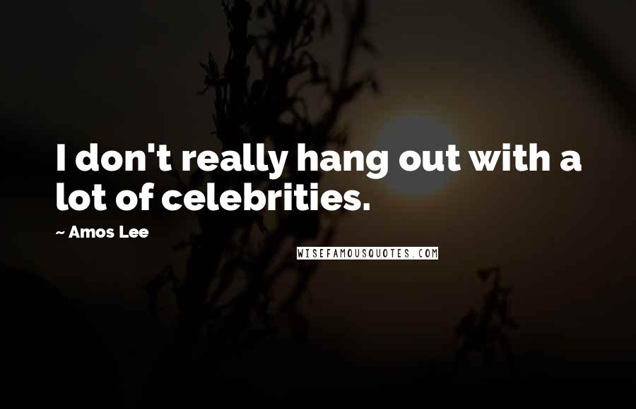 Amos Lee Quotes: I don't really hang out with a lot of celebrities.