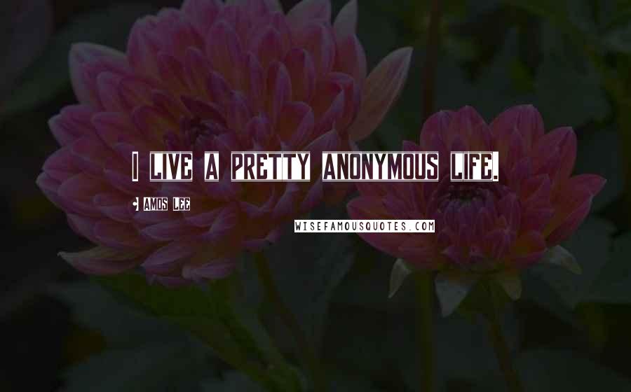 Amos Lee Quotes: I live a pretty anonymous life.