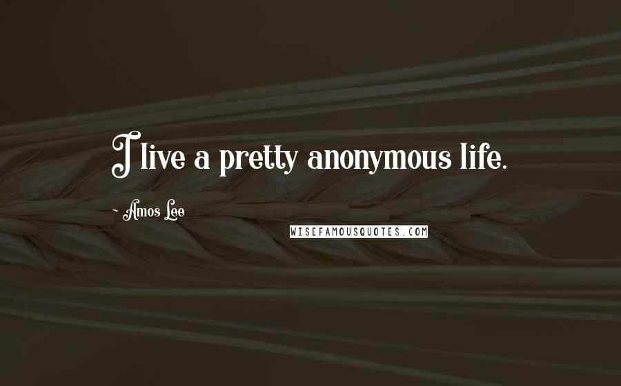 Amos Lee Quotes: I live a pretty anonymous life.