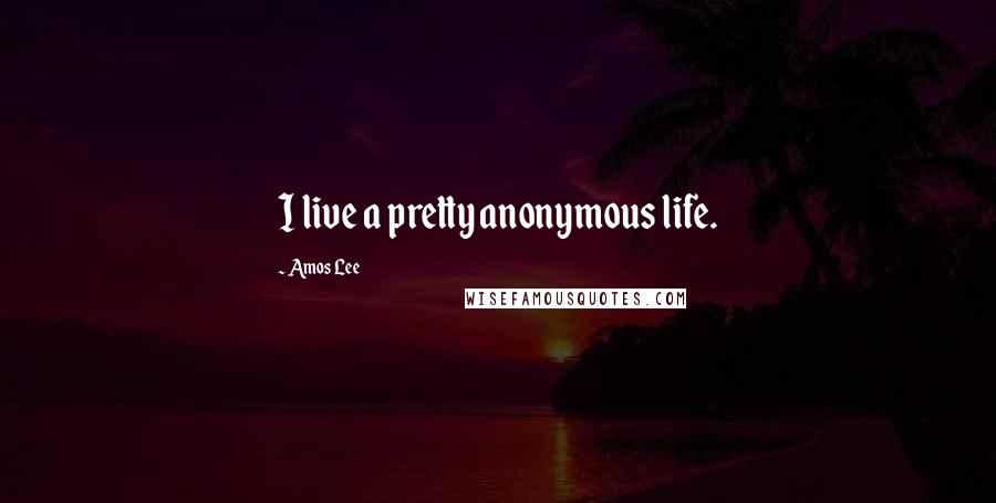 Amos Lee Quotes: I live a pretty anonymous life.