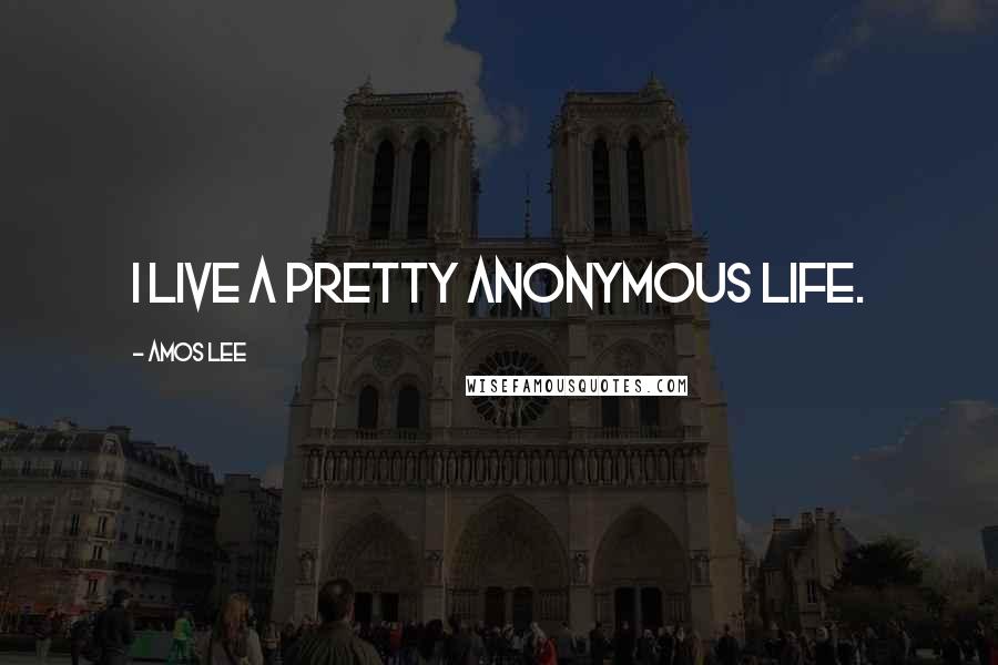 Amos Lee Quotes: I live a pretty anonymous life.