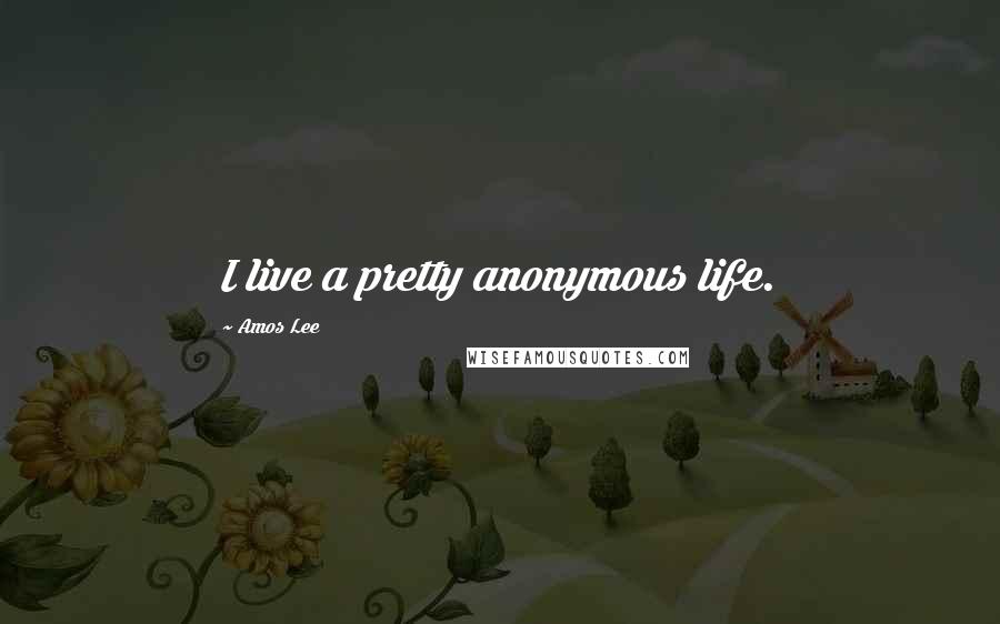 Amos Lee Quotes: I live a pretty anonymous life.