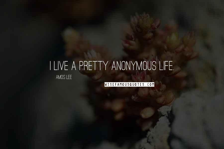 Amos Lee Quotes: I live a pretty anonymous life.