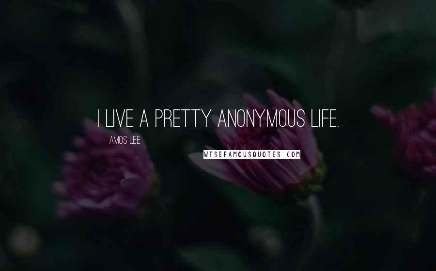 Amos Lee Quotes: I live a pretty anonymous life.