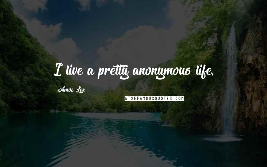 Amos Lee Quotes: I live a pretty anonymous life.