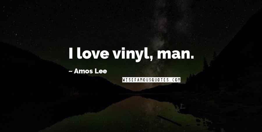 Amos Lee Quotes: I love vinyl, man.