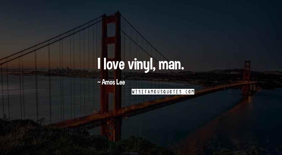 Amos Lee Quotes: I love vinyl, man.