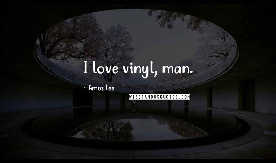 Amos Lee Quotes: I love vinyl, man.