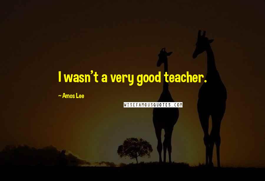 Amos Lee Quotes: I wasn't a very good teacher.