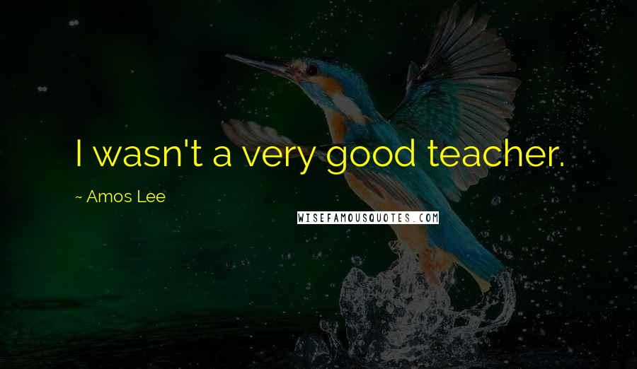 Amos Lee Quotes: I wasn't a very good teacher.