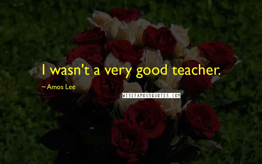 Amos Lee Quotes: I wasn't a very good teacher.