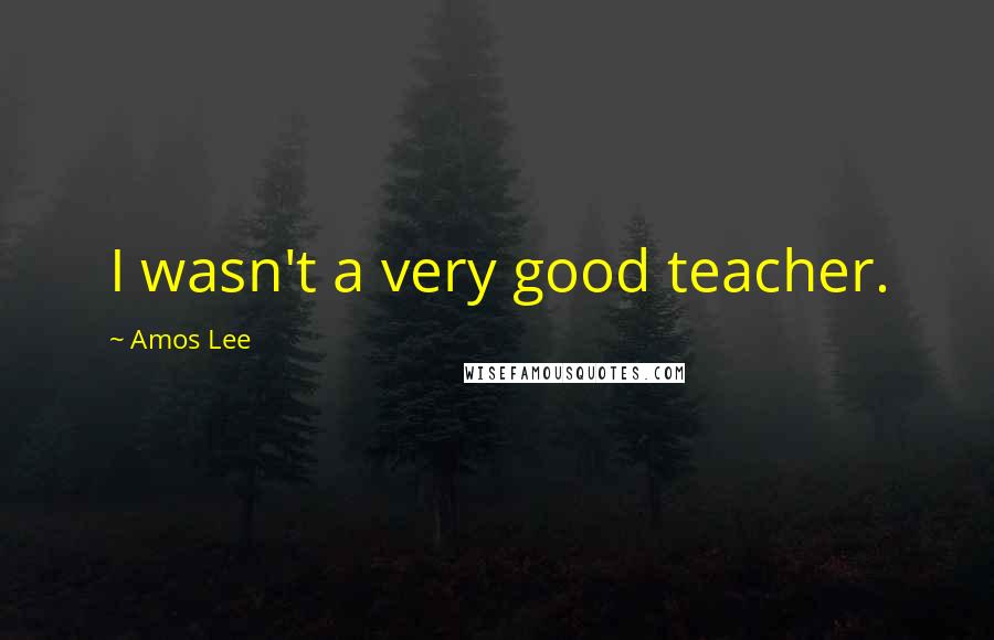 Amos Lee Quotes: I wasn't a very good teacher.