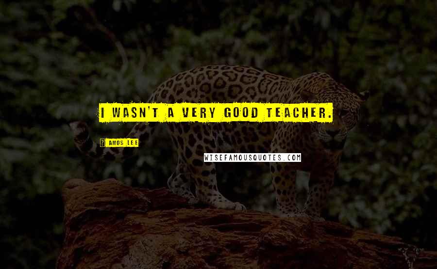Amos Lee Quotes: I wasn't a very good teacher.