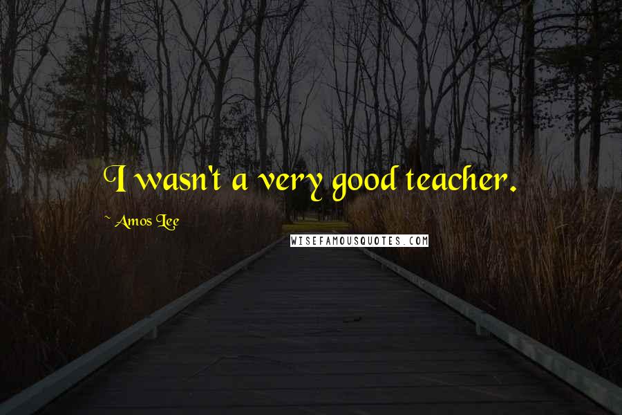 Amos Lee Quotes: I wasn't a very good teacher.