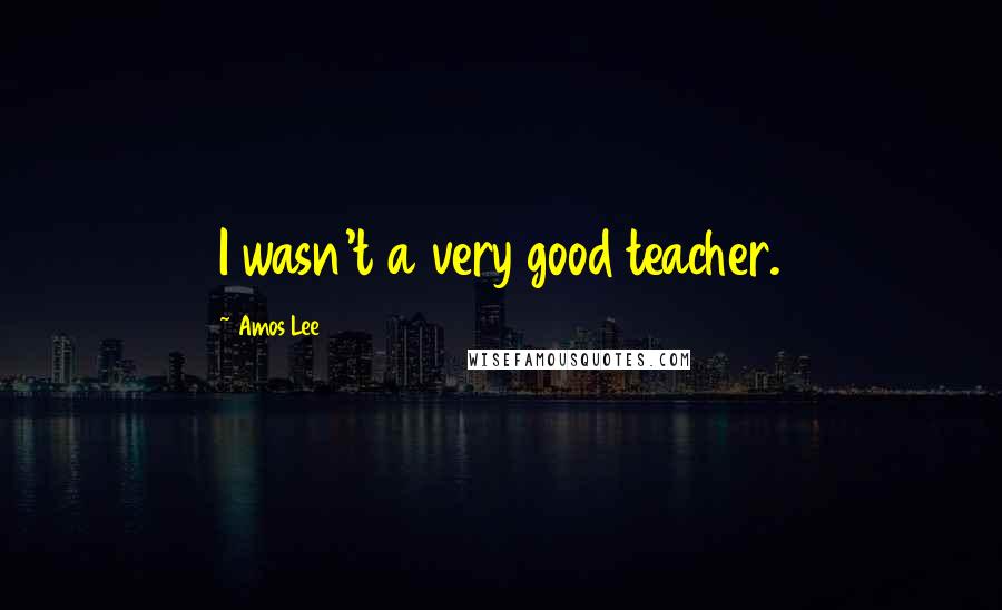 Amos Lee Quotes: I wasn't a very good teacher.