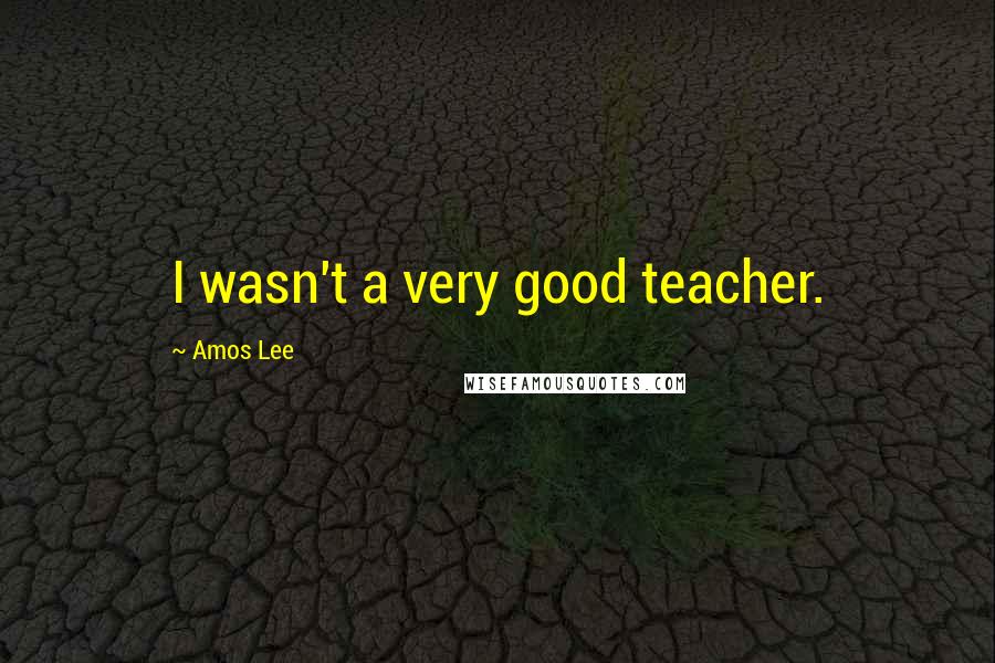 Amos Lee Quotes: I wasn't a very good teacher.