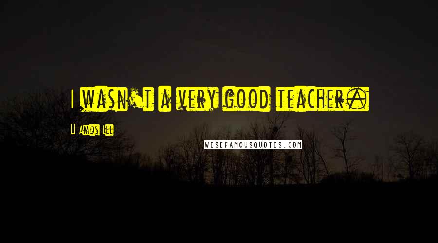 Amos Lee Quotes: I wasn't a very good teacher.