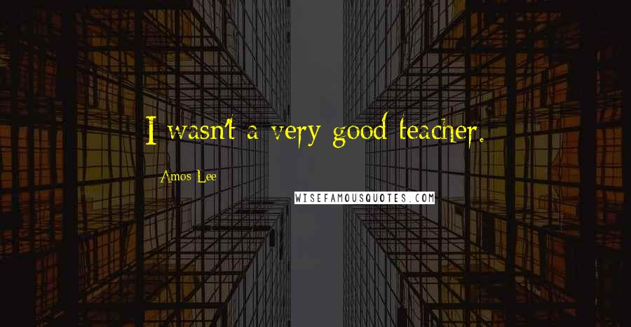 Amos Lee Quotes: I wasn't a very good teacher.
