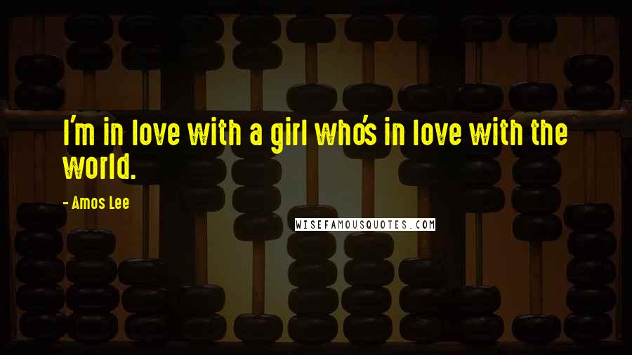 Amos Lee Quotes: I'm in love with a girl who's in love with the world.