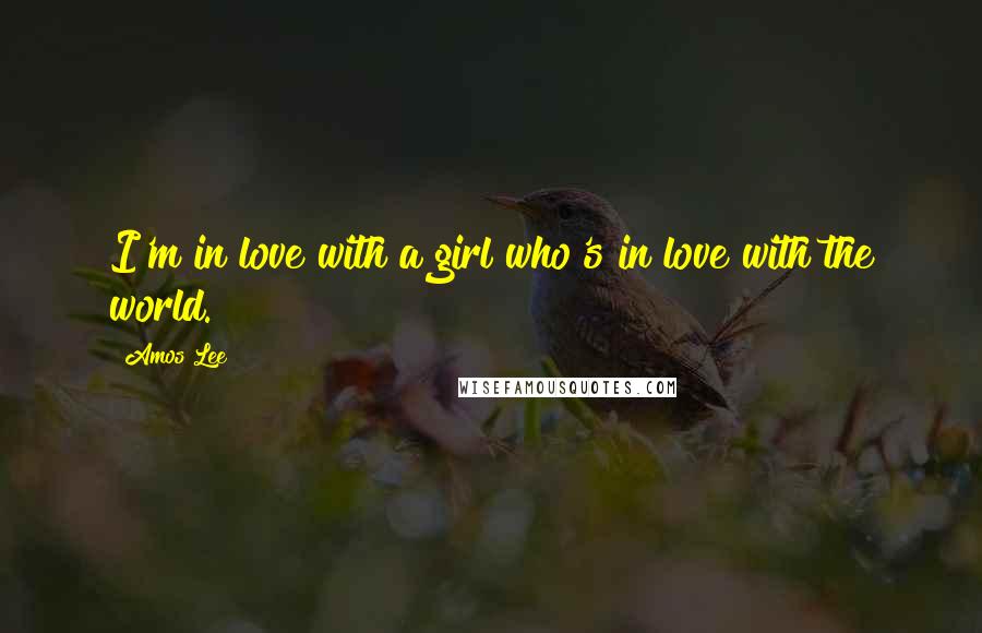Amos Lee Quotes: I'm in love with a girl who's in love with the world.