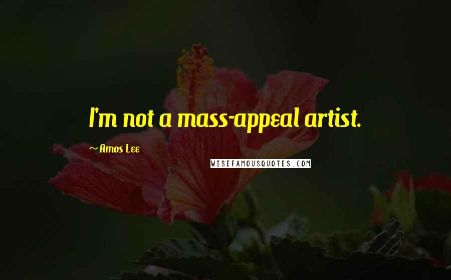 Amos Lee Quotes: I'm not a mass-appeal artist.