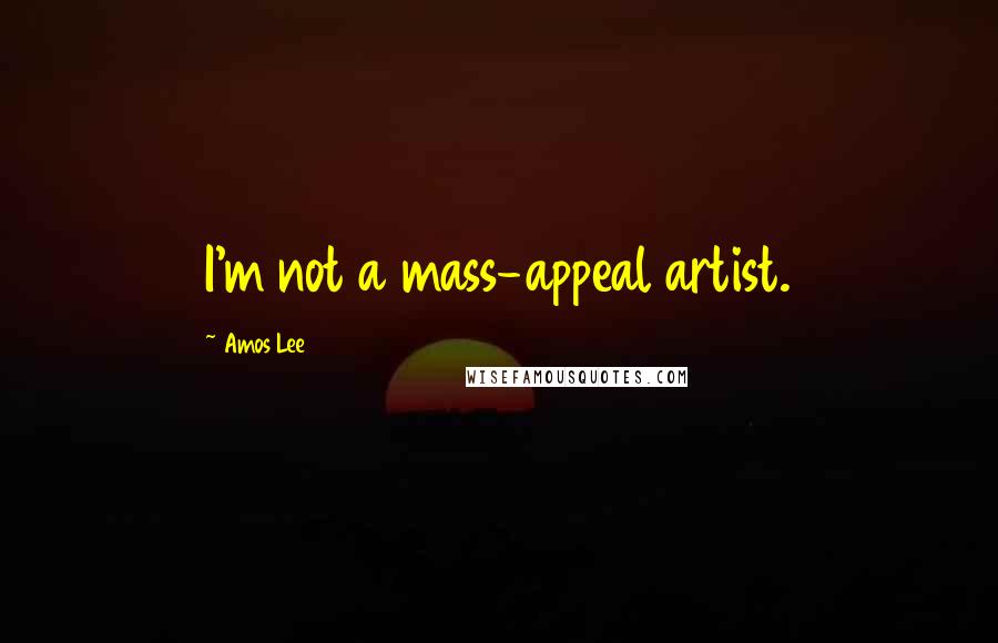 Amos Lee Quotes: I'm not a mass-appeal artist.