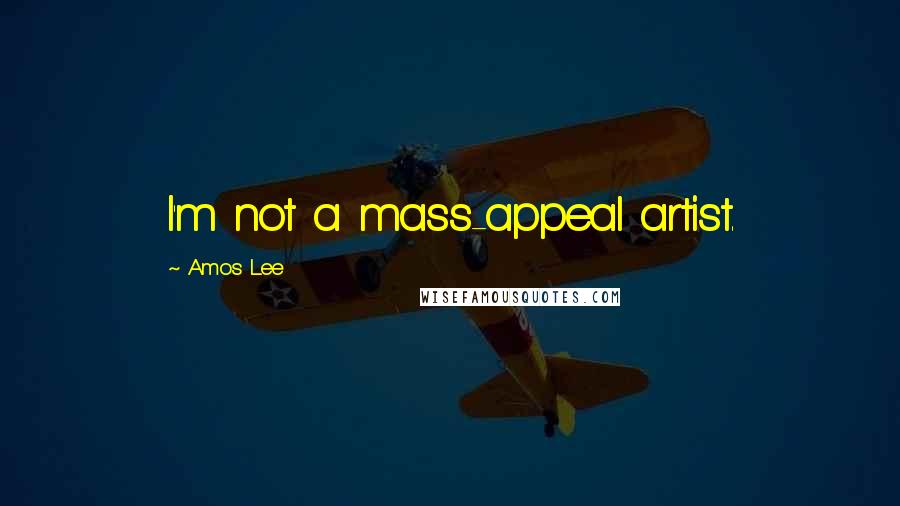 Amos Lee Quotes: I'm not a mass-appeal artist.