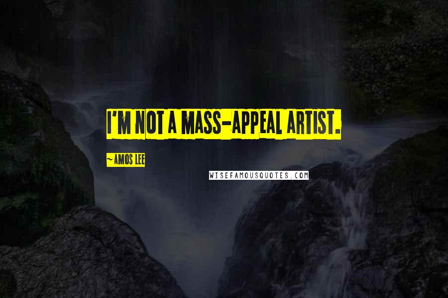 Amos Lee Quotes: I'm not a mass-appeal artist.