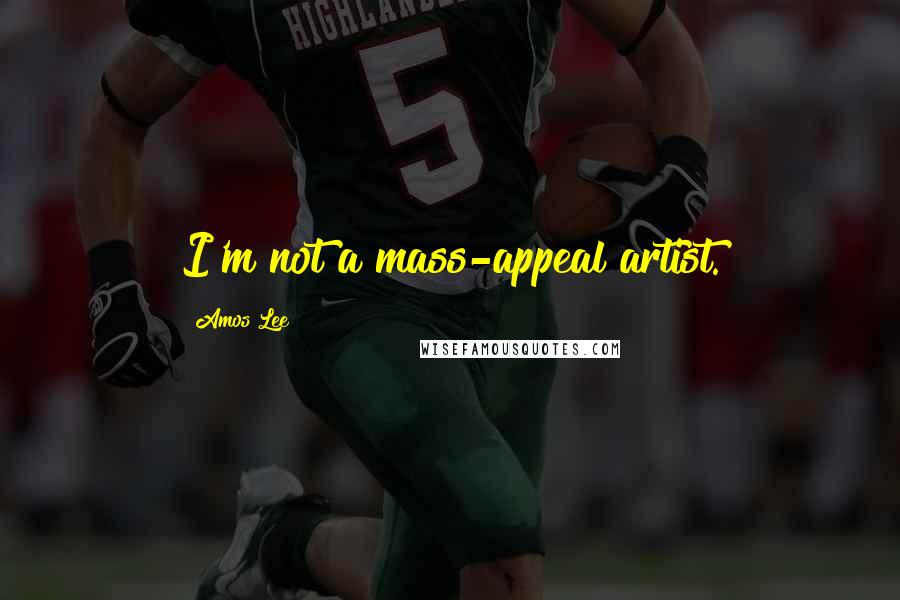 Amos Lee Quotes: I'm not a mass-appeal artist.