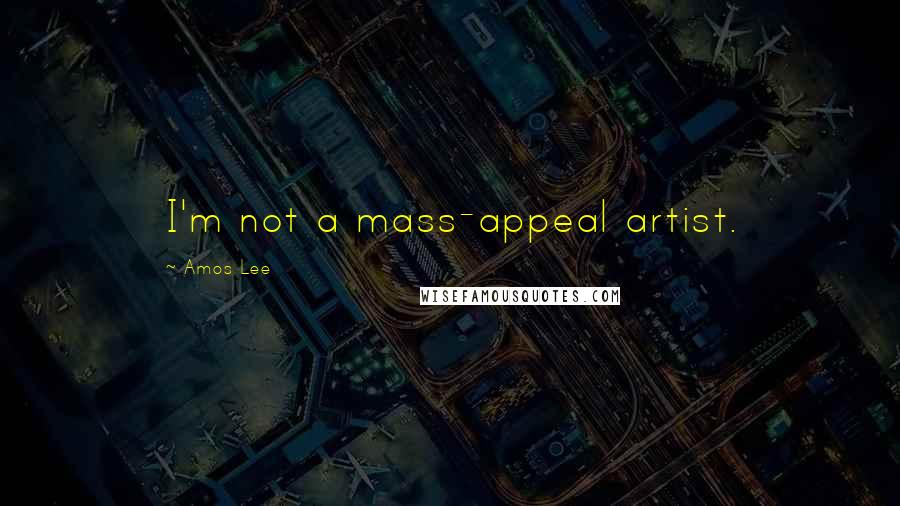 Amos Lee Quotes: I'm not a mass-appeal artist.