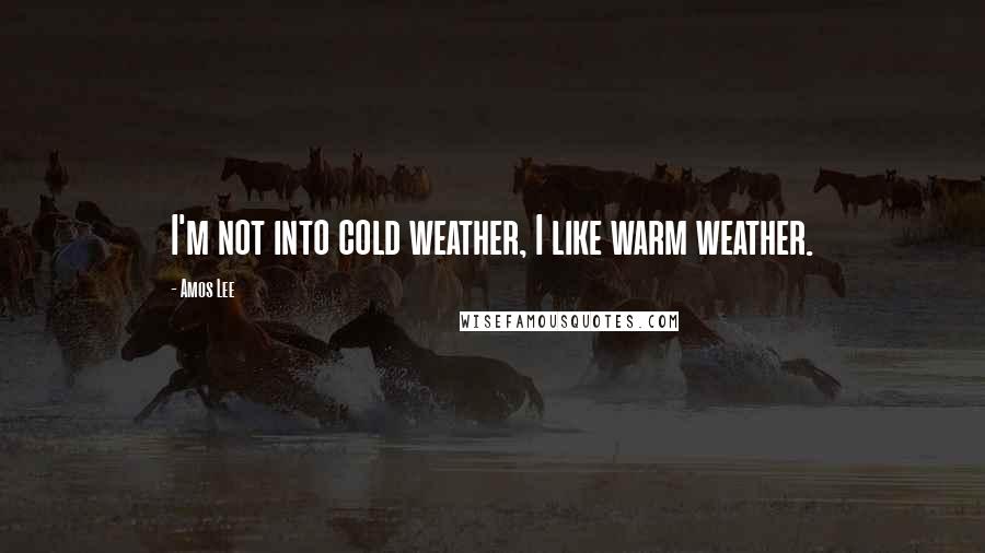 Amos Lee Quotes: I'm not into cold weather, I like warm weather.