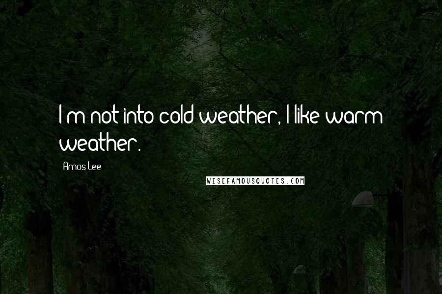 Amos Lee Quotes: I'm not into cold weather, I like warm weather.