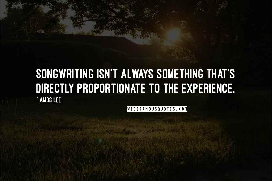 Amos Lee Quotes: Songwriting isn't always something that's directly proportionate to the experience.