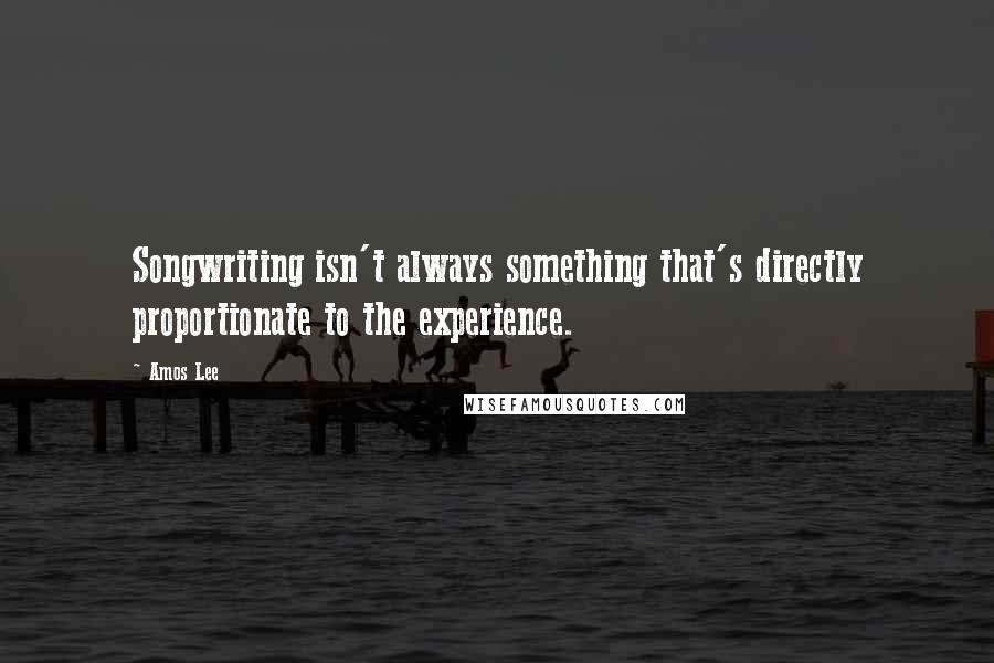 Amos Lee Quotes: Songwriting isn't always something that's directly proportionate to the experience.