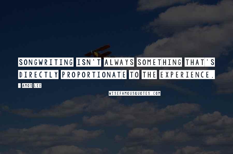 Amos Lee Quotes: Songwriting isn't always something that's directly proportionate to the experience.