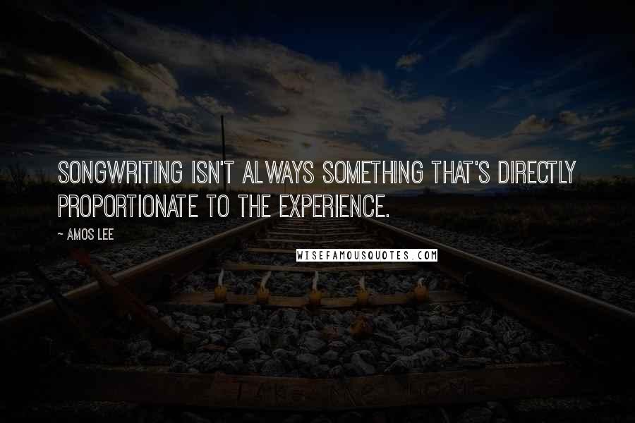 Amos Lee Quotes: Songwriting isn't always something that's directly proportionate to the experience.