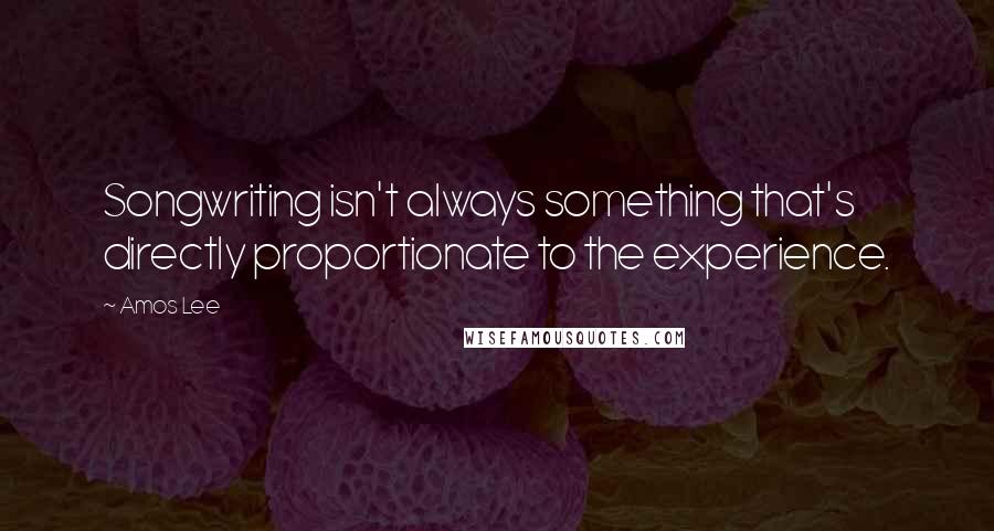 Amos Lee Quotes: Songwriting isn't always something that's directly proportionate to the experience.