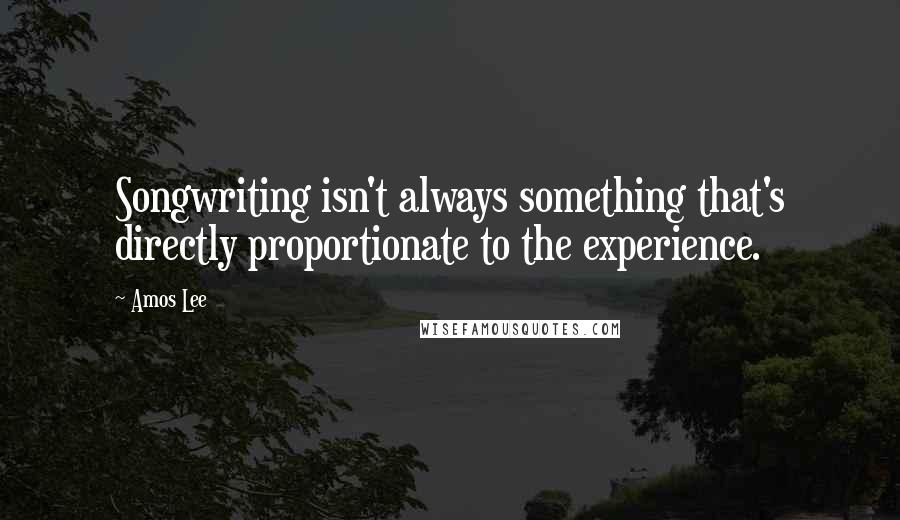 Amos Lee Quotes: Songwriting isn't always something that's directly proportionate to the experience.