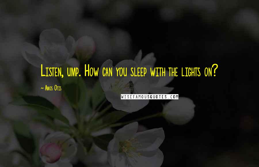 Amos Otis Quotes: Listen, ump. How can you sleep with the lights on?