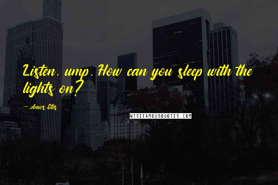 Amos Otis Quotes: Listen, ump. How can you sleep with the lights on?
