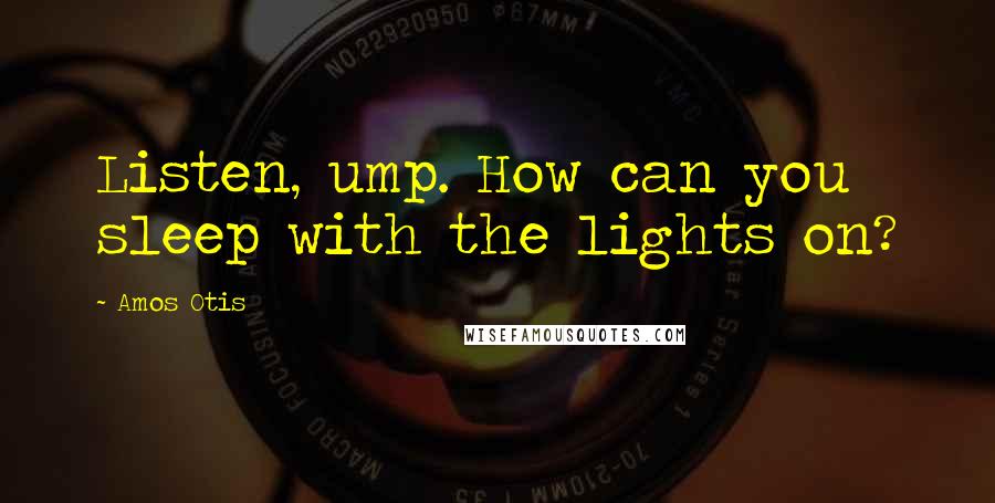 Amos Otis Quotes: Listen, ump. How can you sleep with the lights on?