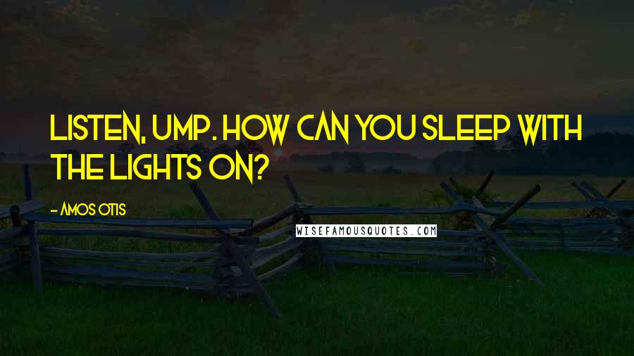 Amos Otis Quotes: Listen, ump. How can you sleep with the lights on?