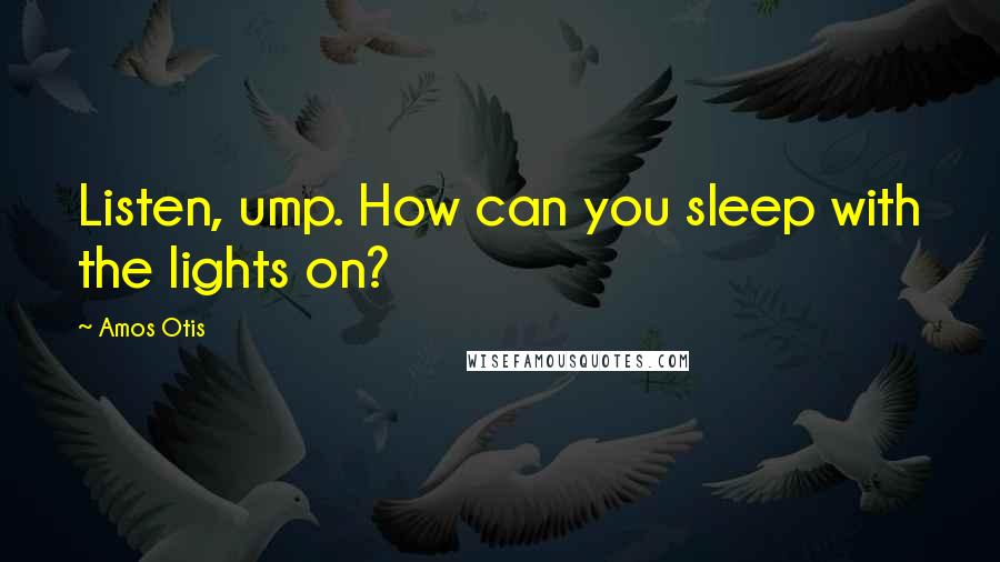 Amos Otis Quotes: Listen, ump. How can you sleep with the lights on?