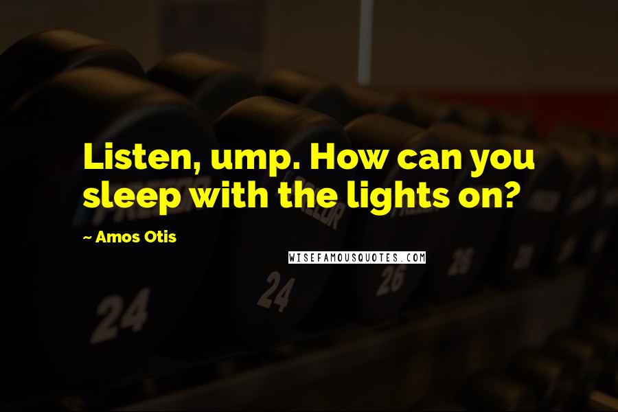 Amos Otis Quotes: Listen, ump. How can you sleep with the lights on?
