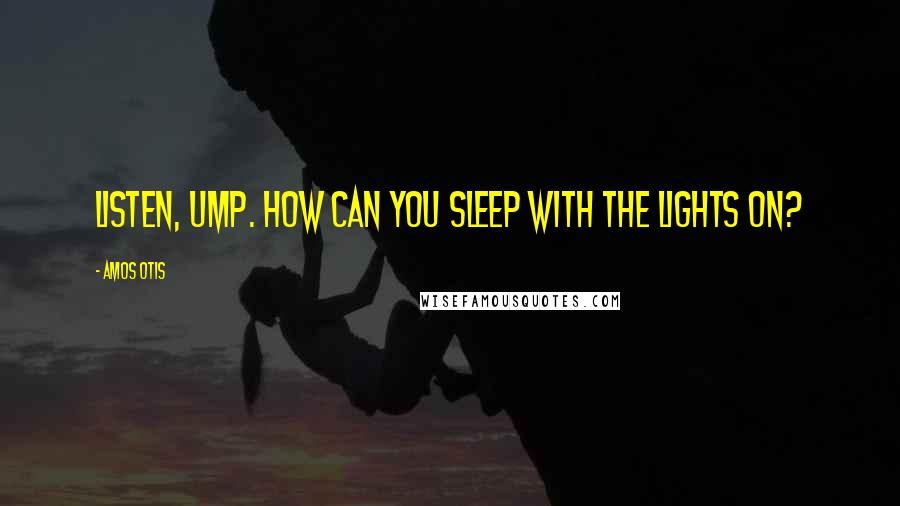 Amos Otis Quotes: Listen, ump. How can you sleep with the lights on?