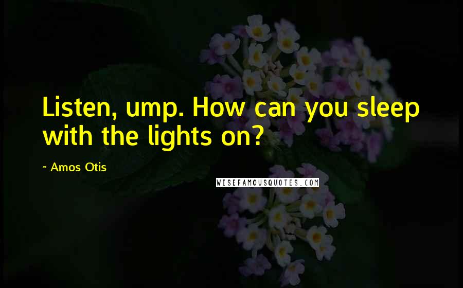 Amos Otis Quotes: Listen, ump. How can you sleep with the lights on?