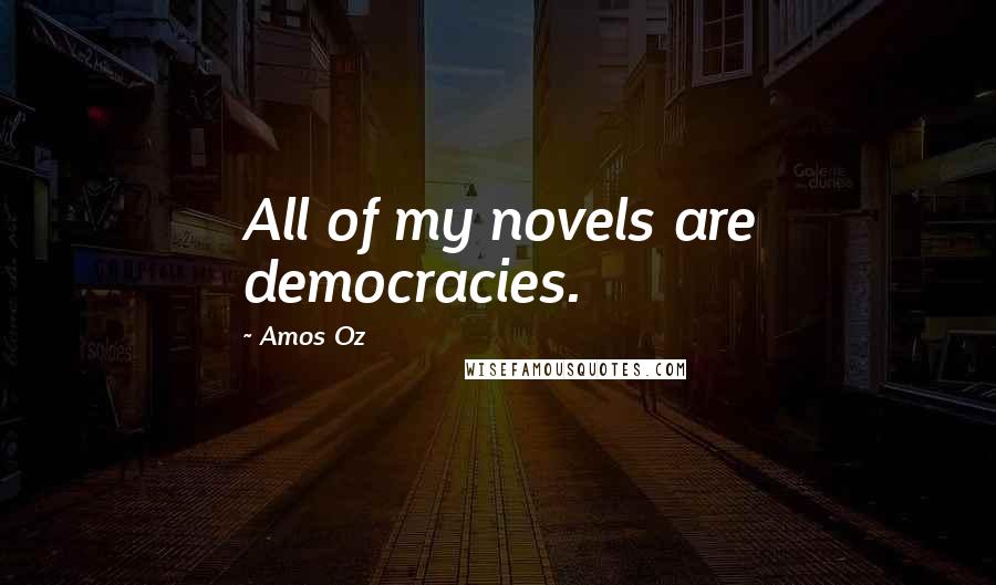 Amos Oz Quotes: All of my novels are democracies.